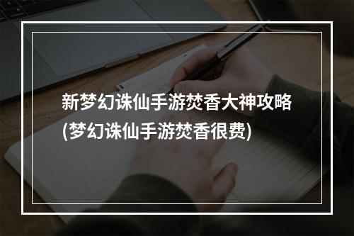 新梦幻诛仙手游焚香大神攻略(梦幻诛仙手游焚香很费)