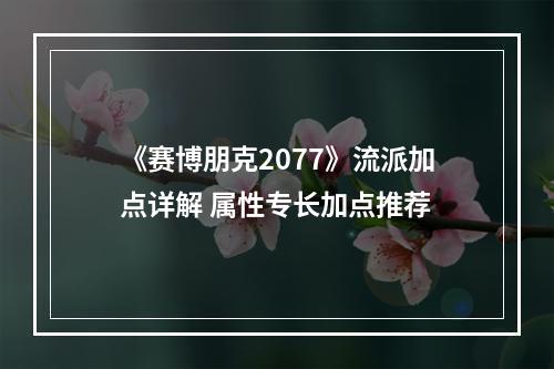 《赛博朋克2077》流派加点详解 属性专长加点推荐