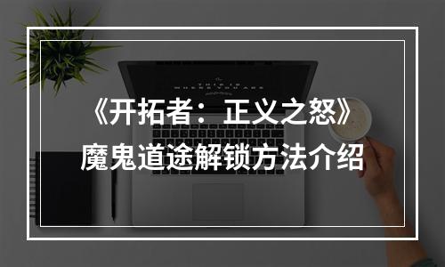 《开拓者：正义之怒》魔鬼道途解锁方法介绍