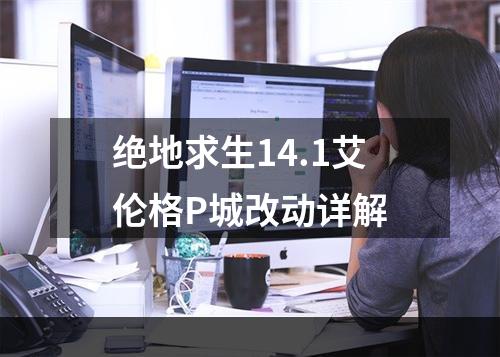 绝地求生14.1艾伦格P城改动详解