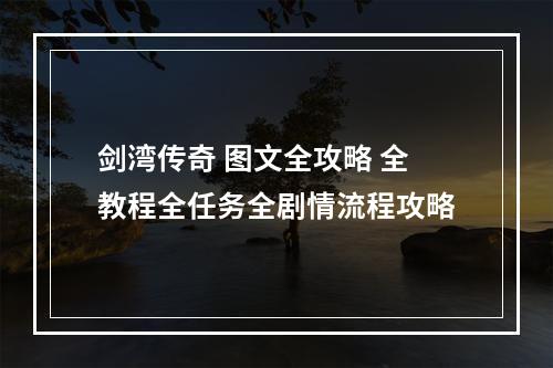 剑湾传奇 图文全攻略 全教程全任务全剧情流程攻略