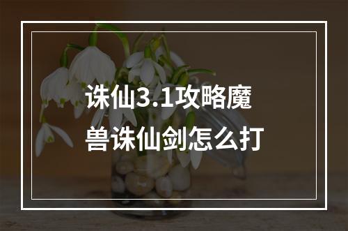 诛仙3.1攻略魔兽诛仙剑怎么打