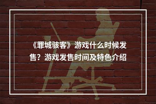 《罪城骇客》游戏什么时候发售？游戏发售时间及特色介绍