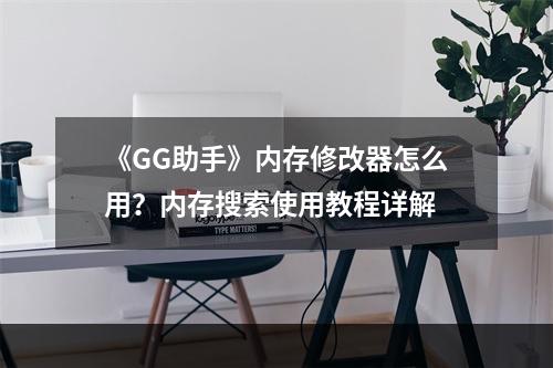 《GG助手》内存修改器怎么用？内存搜索使用教程详解