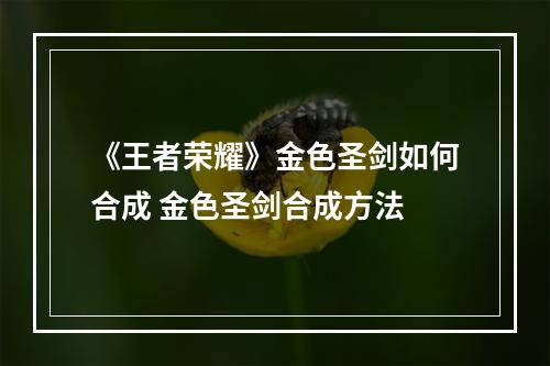 《王者荣耀》金色圣剑如何合成 金色圣剑合成方法