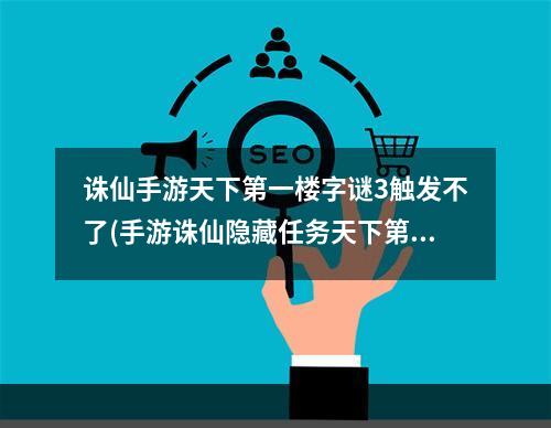 诛仙手游天下第一楼字谜3触发不了(手游诛仙隐藏任务天下第一杀手)