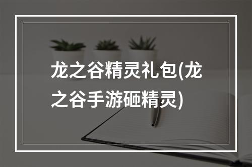 龙之谷精灵礼包(龙之谷手游砸精灵)