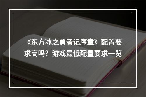 《东方冰之勇者记序章》配置要求高吗？游戏最低配置要求一览