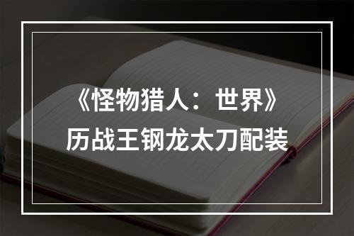 《怪物猎人：世界》历战王钢龙太刀配装