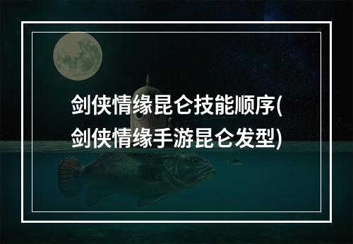 剑侠情缘昆仑技能顺序(剑侠情缘手游昆仑发型)