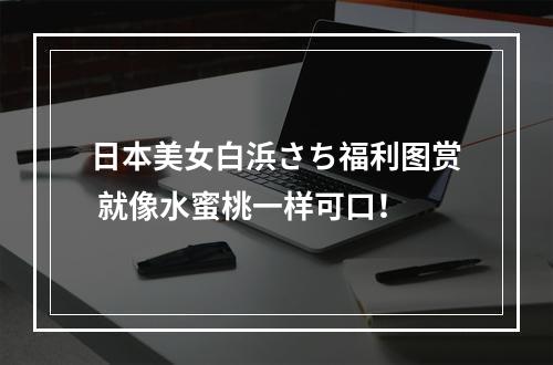 日本美女白浜さち福利图赏 就像水蜜桃一样可口！