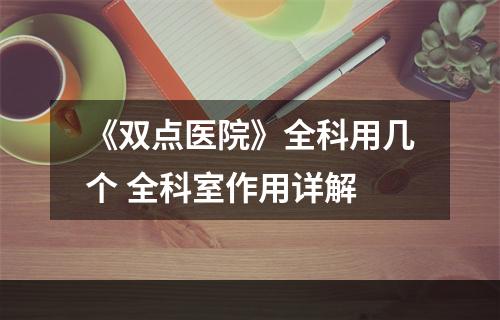 《双点医院》全科用几个 全科室作用详解