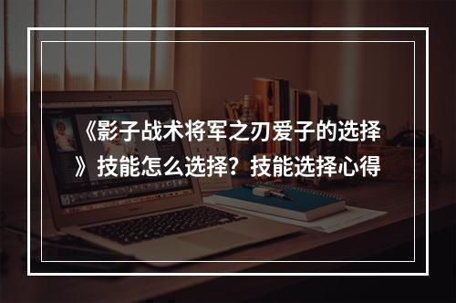 《影子战术将军之刃爱子的选择》技能怎么选择？技能选择心得