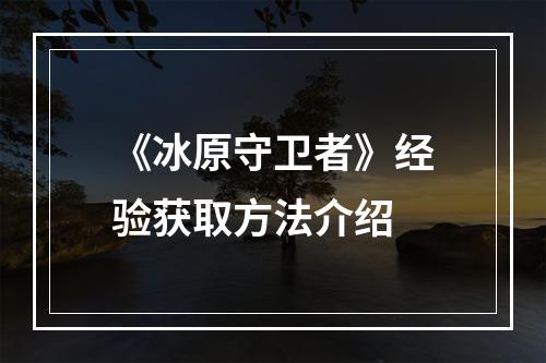 《冰原守卫者》经验获取方法介绍