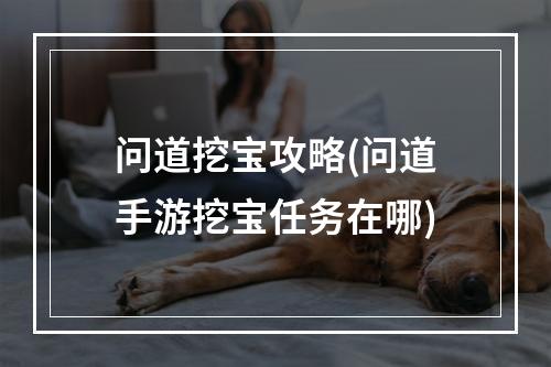 问道挖宝攻略(问道手游挖宝任务在哪)