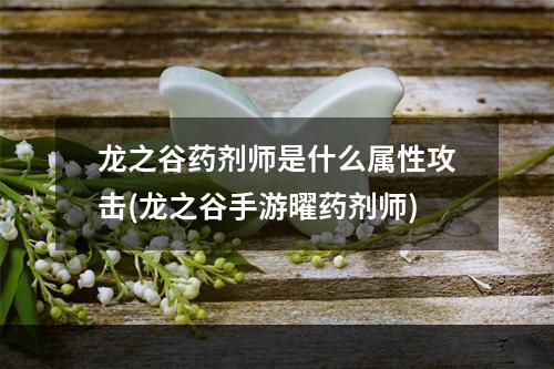 龙之谷药剂师是什么属性攻击(龙之谷手游曜药剂师)