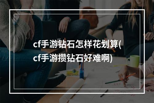 cf手游钻石怎样花划算(cf手游攒钻石好难啊)