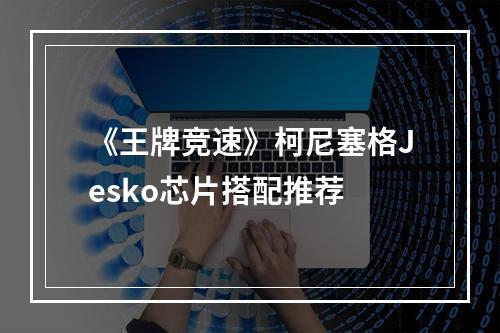 《王牌竞速》柯尼塞格Jesko芯片搭配推荐