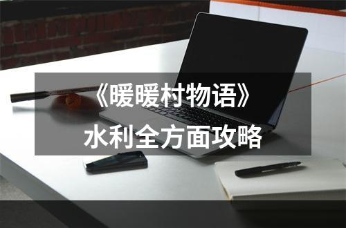 《暖暖村物语》水利全方面攻略