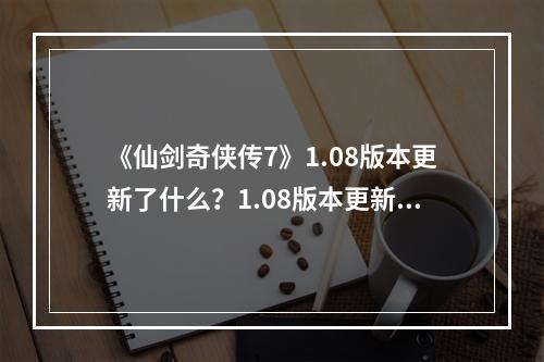 《仙剑奇侠传7》1.08版本更新了什么？1.08版本更新内容一览