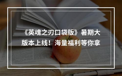 《英魂之刃口袋版》暑期大版本上线！海量福利等你拿