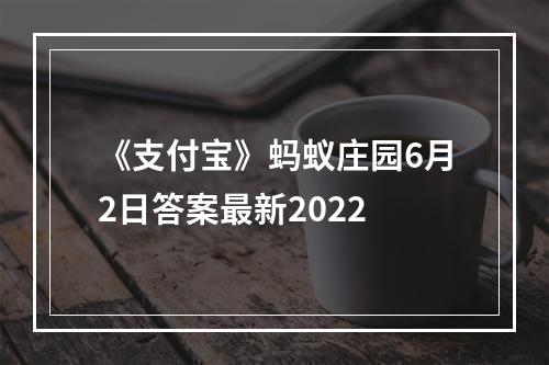 《支付宝》蚂蚁庄园6月2日答案最新2022