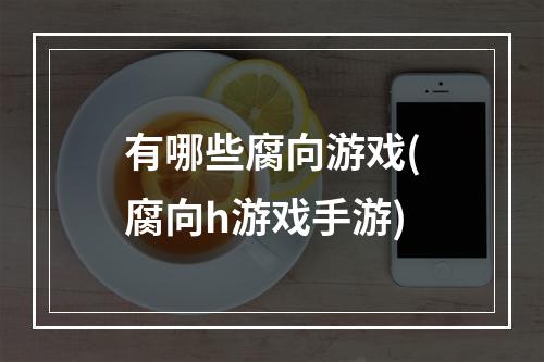 有哪些腐向游戏(腐向h游戏手游)