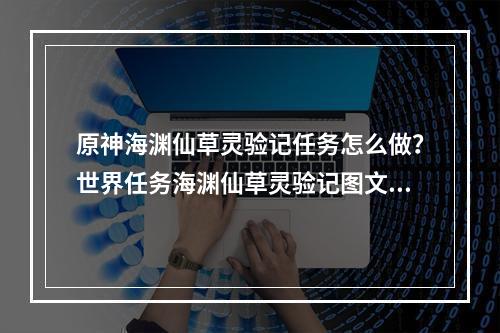 原神海渊仙草灵验记任务怎么做？世界任务海渊仙草灵验记图文攻略[多图]