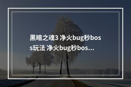 黑暗之魂3 净火bug秒boss玩法 净火bug秒boss怎么玩