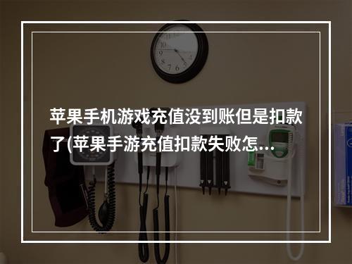 苹果手机游戏充值没到账但是扣款了(苹果手游充值扣款失败怎么办)