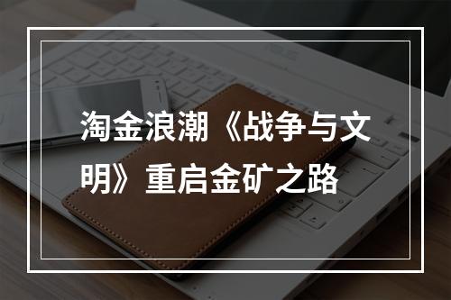 淘金浪潮《战争与文明》重启金矿之路