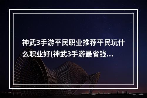 神武3手游平民职业推荐平民玩什么职业好(神武3手游最省钱的门派)