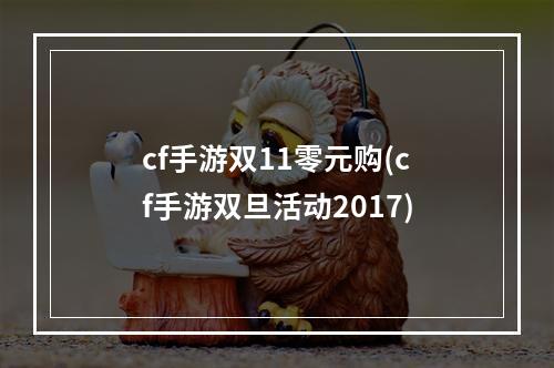 cf手游双11零元购(cf手游双旦活动2017)