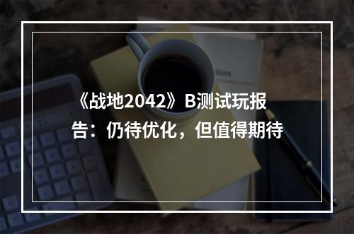 《战地2042》B测试玩报告：仍待优化，但值得期待