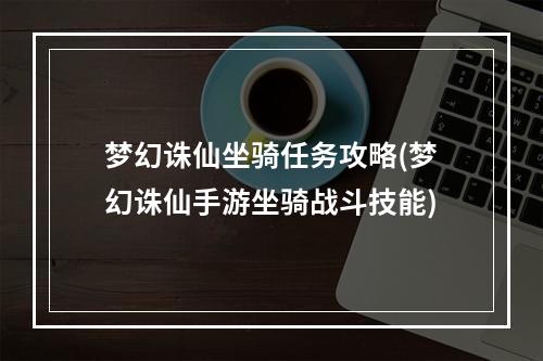 梦幻诛仙坐骑任务攻略(梦幻诛仙手游坐骑战斗技能)