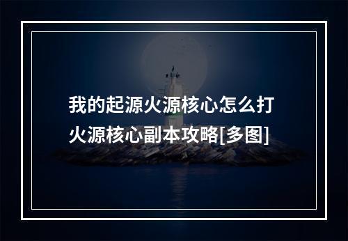 我的起源火源核心怎么打 火源核心副本攻略[多图]