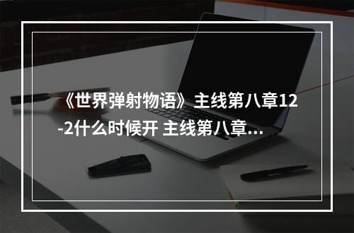 《世界弹射物语》主线第八章12-2什么时候开 主线第八章12-2开启时间