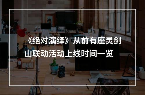 《绝对演绎》从前有座灵剑山联动活动上线时间一览