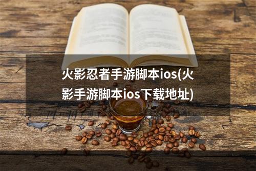 火影忍者手游脚本ios(火影手游脚本ios下载地址)