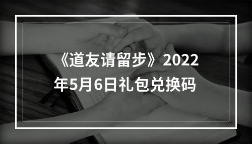 《道友请留步》2022年5月6日礼包兑换码