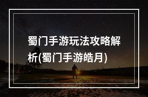 蜀门手游玩法攻略解析(蜀门手游皓月)