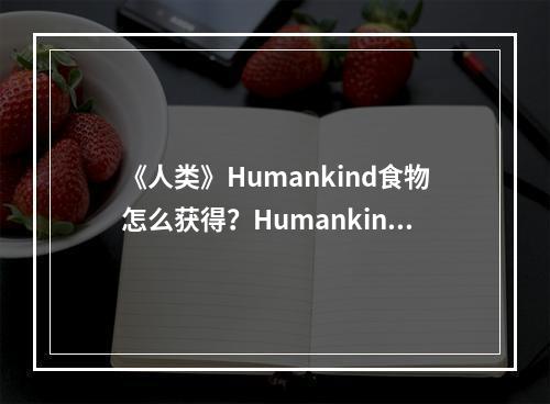 《人类》Humankind食物怎么获得？Humankind食物获得方法