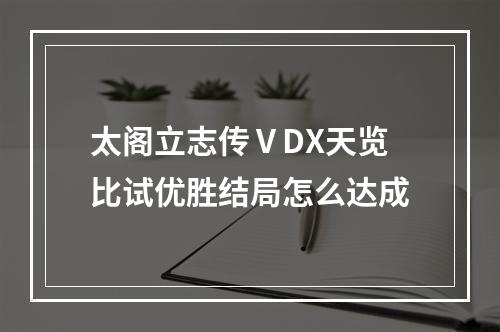 太阁立志传ⅤDX天览比试优胜结局怎么达成