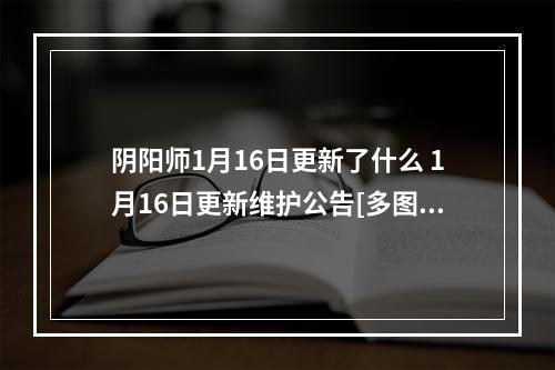 阴阳师1月16日更新了什么 1月16日更新维护公告[多图]