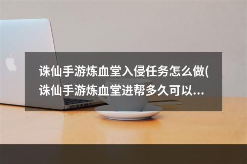 诛仙手游炼血堂入侵任务怎么做(诛仙手游炼血堂进帮多久可以打)