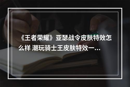 《王者荣耀》亚瑟战令皮肤特效怎么样 潮玩骑士王皮肤特效一览