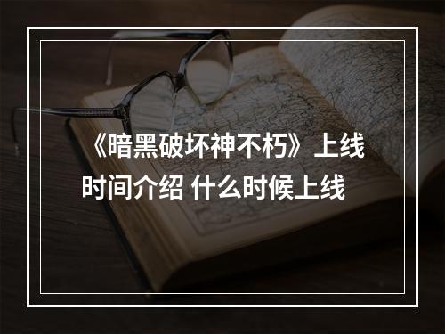 《暗黑破坏神不朽》上线时间介绍 什么时候上线