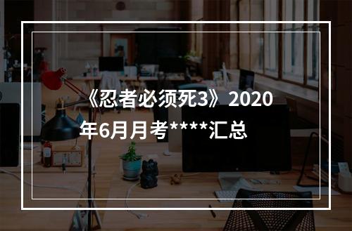 《忍者必须死3》2020年6月月考****汇总