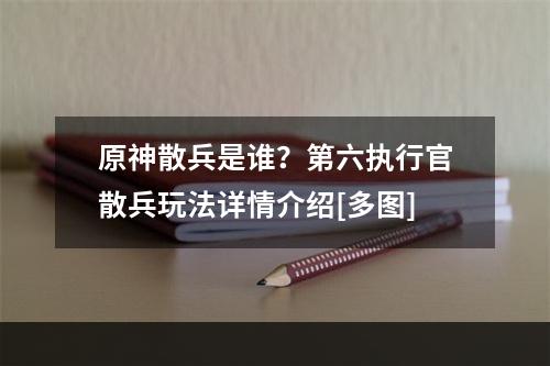 原神散兵是谁？第六执行官散兵玩法详情介绍[多图]