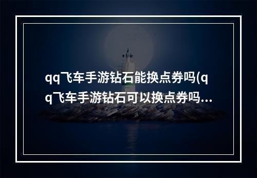 qq飞车手游钻石能换点券吗(qq飞车手游钻石可以换点券吗)